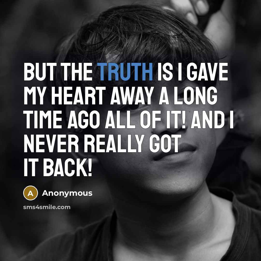 “But the truth is I gave my heart away a long time ago ALL OF IT! and I never really got it back!” quote by Anonymous