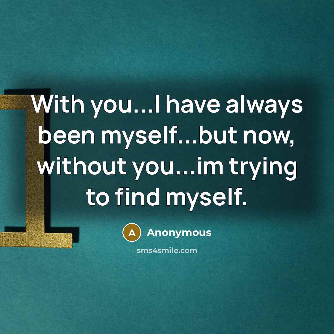 “With you...I have always been myself...but now, without you...im trying to find myself.” quote by Anonymous