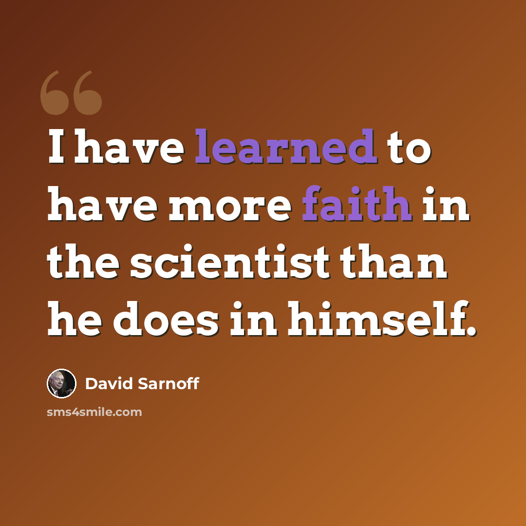 “I have learned to have more faith in the scientist than he does in himself.” quote by David Sarnoff