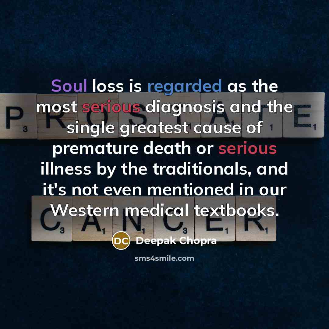 “Soul loss is regarded as the most serious diagnosis and the single greatest cause of premature death or serious illness by the traditionals, and it's not even mentioned in our Western medical textbooks.” quote by Deepak Chopra