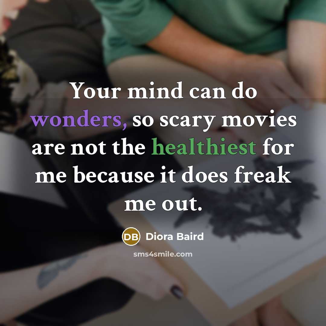 “Your mind can do wonders, so scary movies are not the healthiest for me because it does freak me out.” quote by Diora Baird