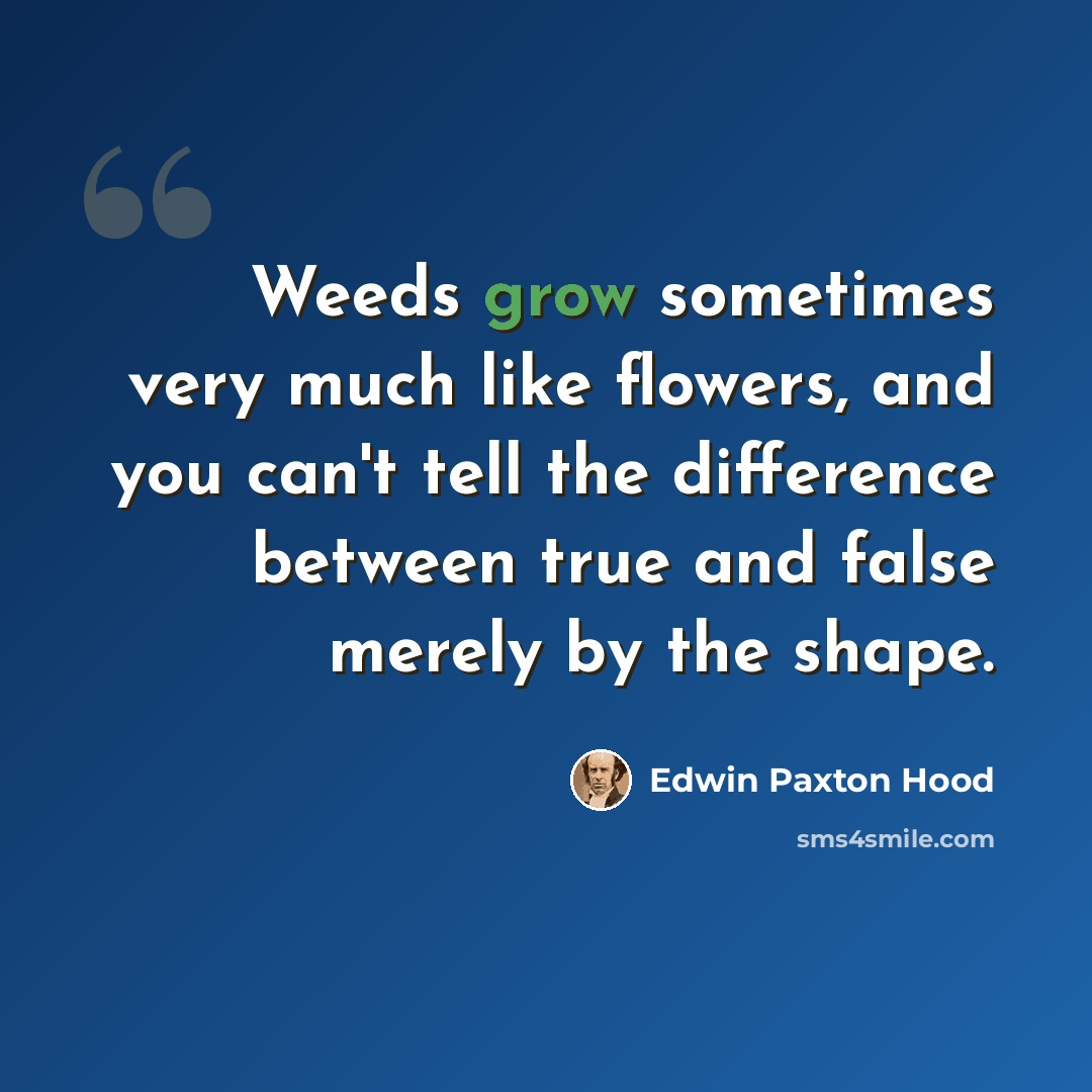 “Weeds grow sometimes very much like flowers, and you can't tell the difference between true and false merely by the shape.” quote by Edwin Paxton Hood
