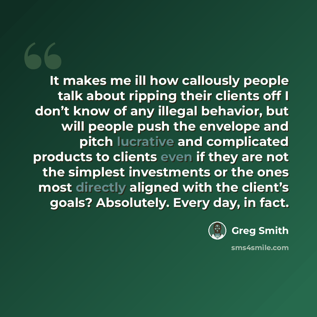 “It makes me ill how callously people talk about ripping their clients off I don’t know of any illegal behavior, but will people push the envelope and pitch lucrative and complicated products to clients even if they are not the simplest investments or the ones most directly aligned with the…” quote by Greg Smith
