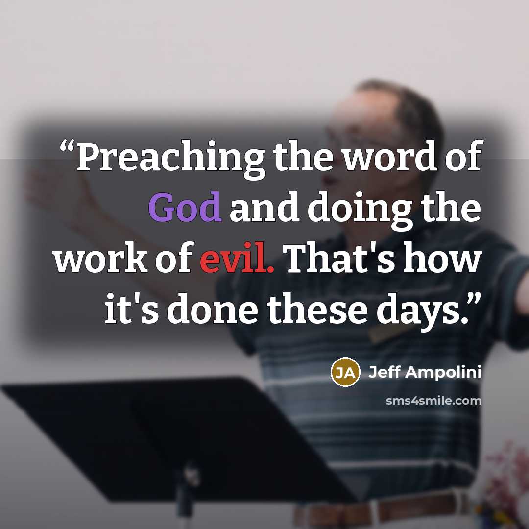 “Preaching the word of God and doing the work of evil. That's how it's done these days.” quote by Jeff Ampolini