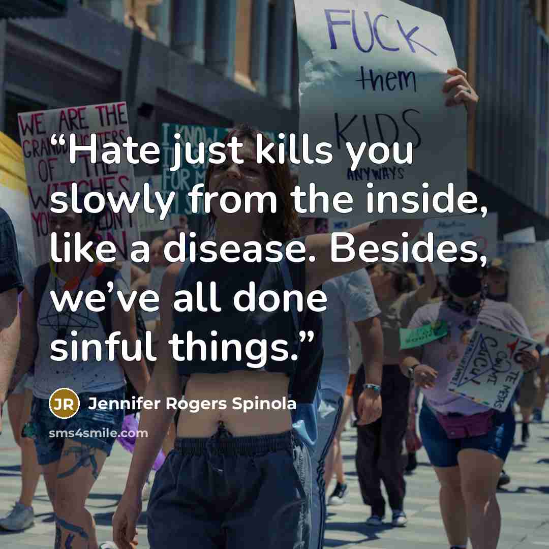 “Hate just kills you slowly from the inside, like a disease. Besides, we’ve all done sinful things.” quote by Jennifer Rogers Spinola