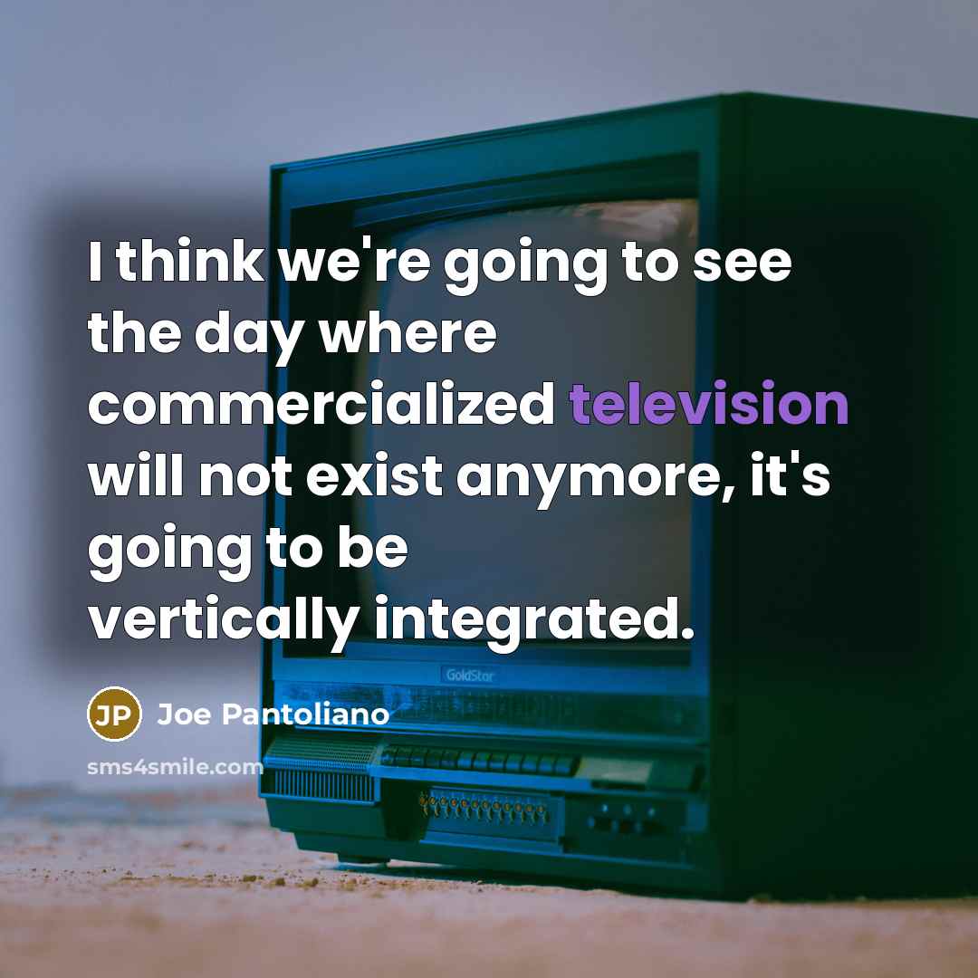 “I think we're going to see the day where commercialized television will not exist anymore, it's going to be vertically integrated.” quote by Joe Pantoliano