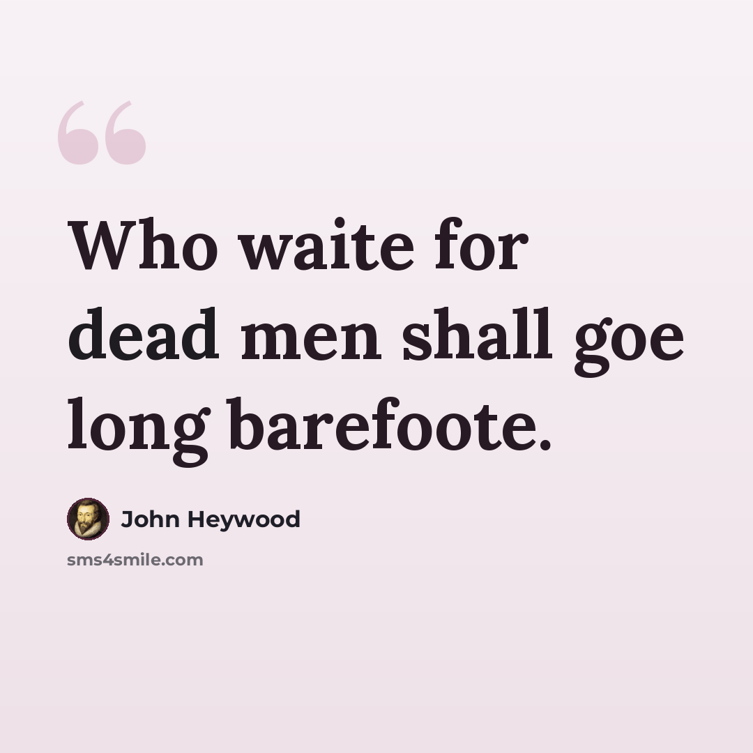 “Who waite for dead men shall goe long barefoote.” quote by John Heywood