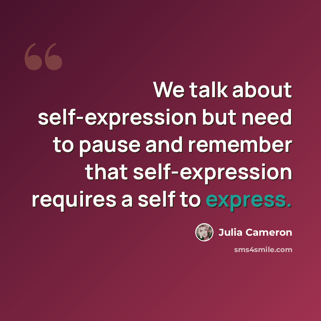 “We talk about self-expression but need to pause and remember that self-expression requires a self to express.” quote by Julia Cameron