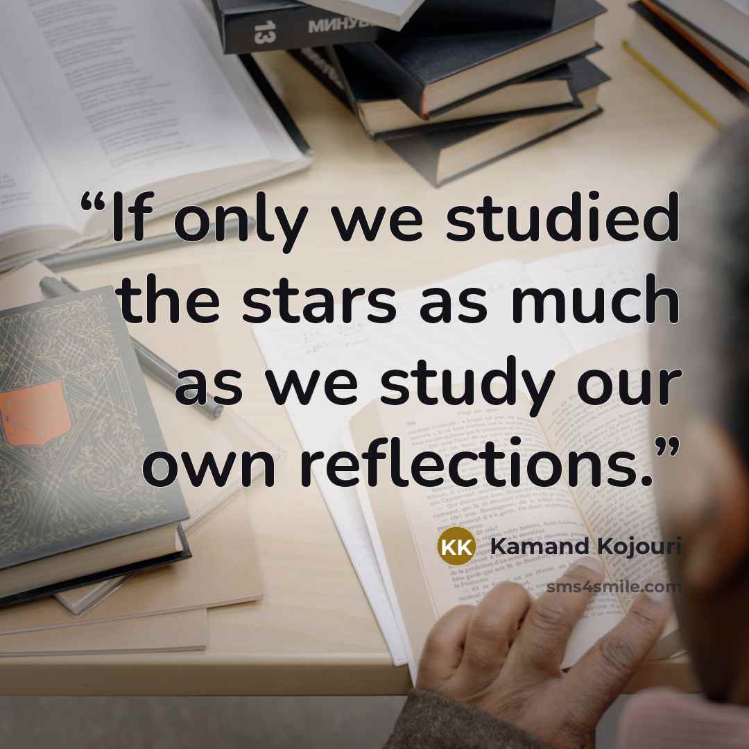 “If only we studied the stars as much as we study our own reflections.” quote by Kamand Kojouri