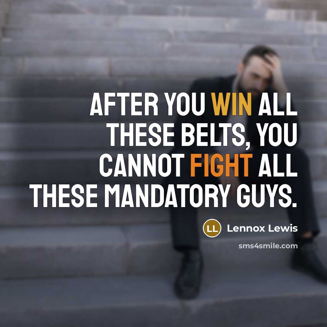 “After you win all these belts, you cannot fight all these mandatory guys.” quote by Lennox Lewis