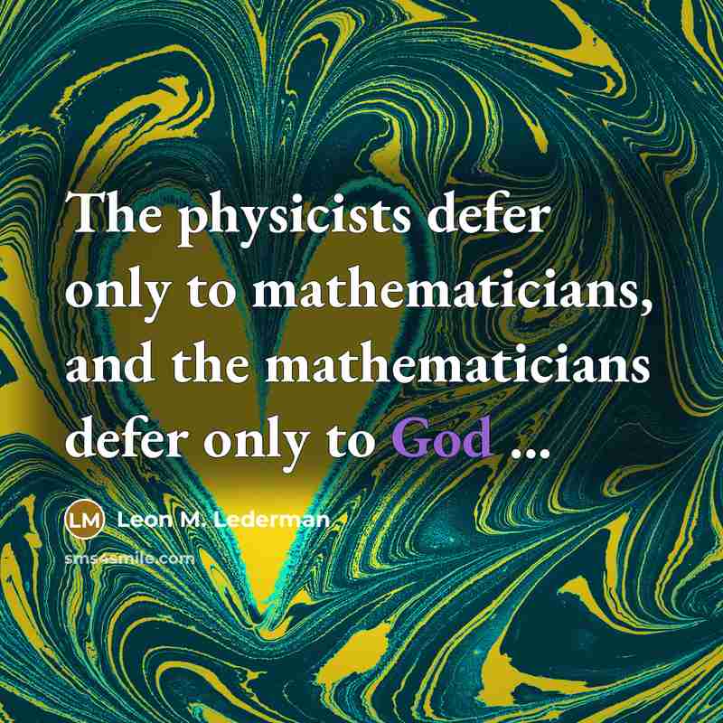 “The physicists defer only to mathematicians, and the mathematicians defer only to God ...” quote by Leon M. Lederman
