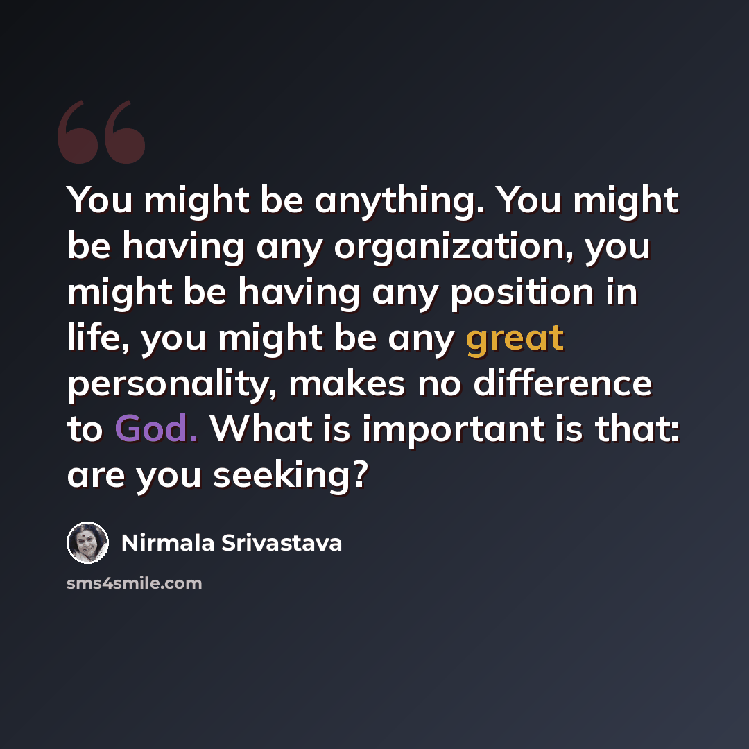 “You might be anything. You might be having any organization, you might be having any position in life, you might be any great personality, makes no difference to God. What is important is that: are you seeking?” quote by Nirmala Srivastava