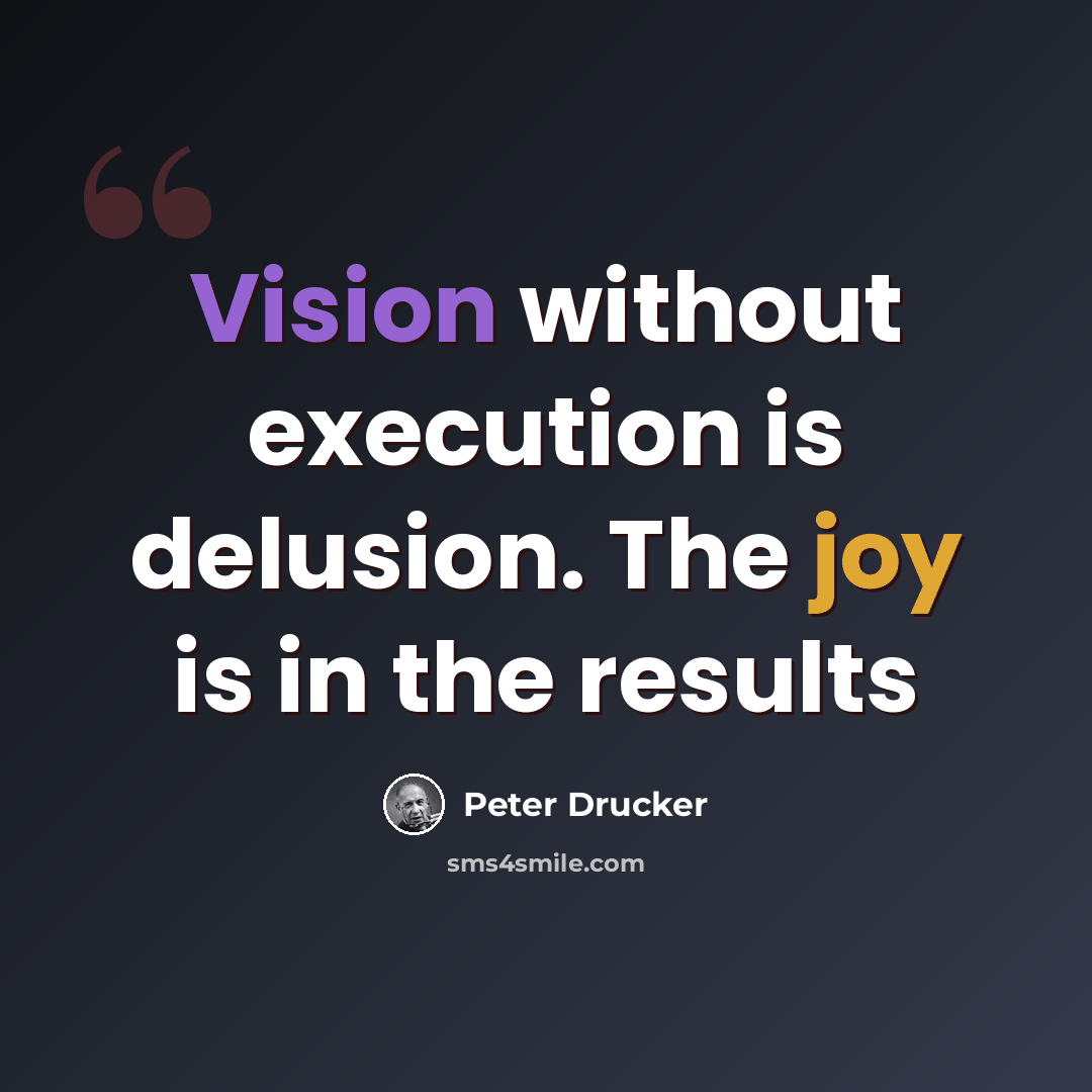 “Vision without execution is delusion. The joy is in the results” quote by Peter Drucker