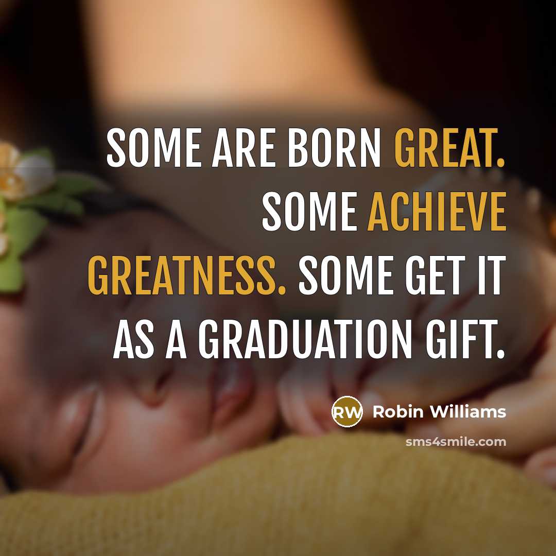 “Some are born great. Some achieve greatness. Some get it as a graduation gift.” quote by Robin Williams