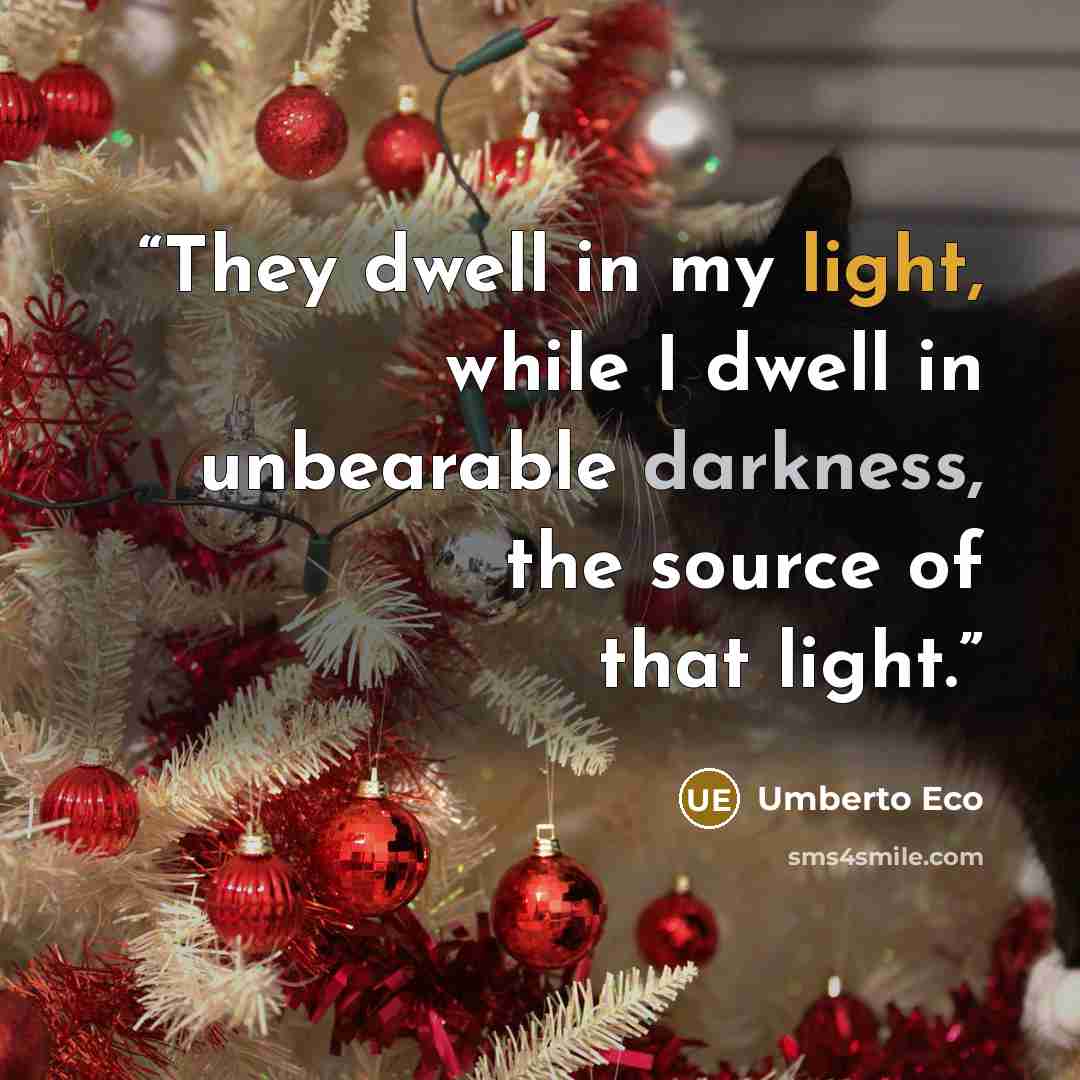 “They dwell in my light, while I dwell in unbearable darkness, the source of that light.” quote by Umberto Eco