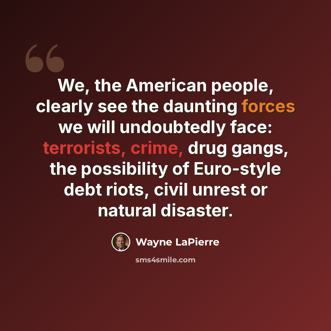 “We, the American people, clearly see the daunting forces we will undoubtedly face: terrorists, crime, drug gangs, the possibility of Euro-style debt riots, civil unrest or natural disaster.” quote by Wayne LaPierre