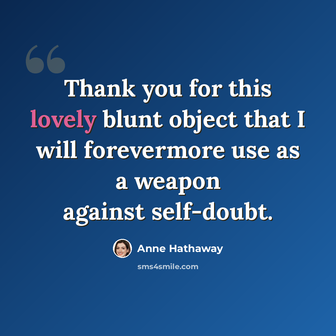 “Thank you for this lovely blunt object that I will forevermore use as a weapon against self-doubt.” quote by Anne Hathaway