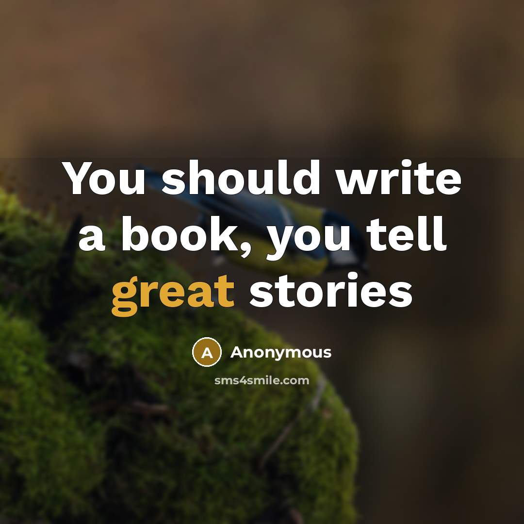 “You should write a book, you tell great stories” quote by Anonymous