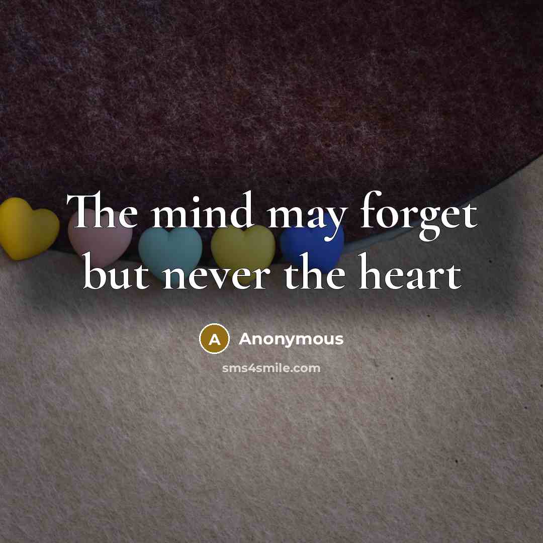 “The mind may forget but never the heart” quote by Anonymous