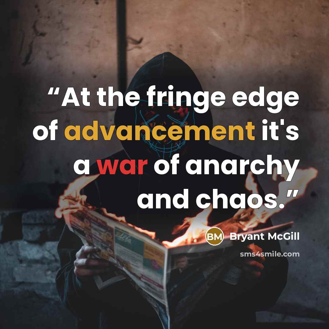 “At the fringe edge of advancement it's a war of anarchy and chaos.” quote by Bryant McGill