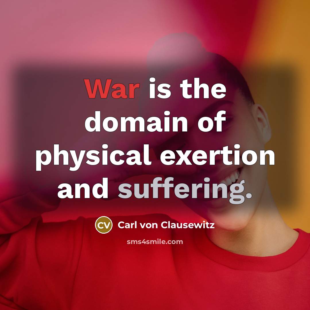 “War is the domain of physical exertion and suffering.” quote by Carl von Clausewitz