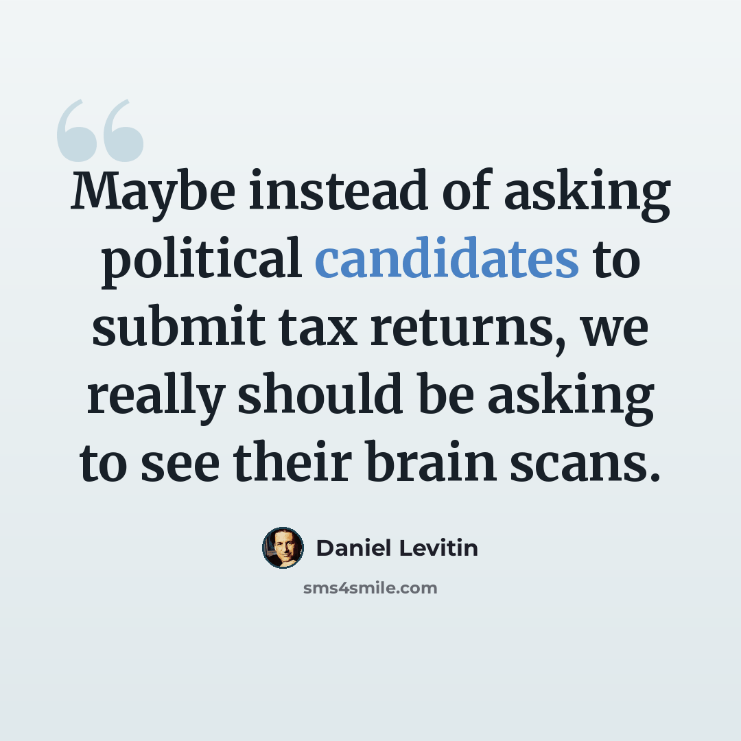 “Maybe instead of asking political candidates to submit tax returns, we really should be asking to see their brain scans.” quote by Daniel Levitin