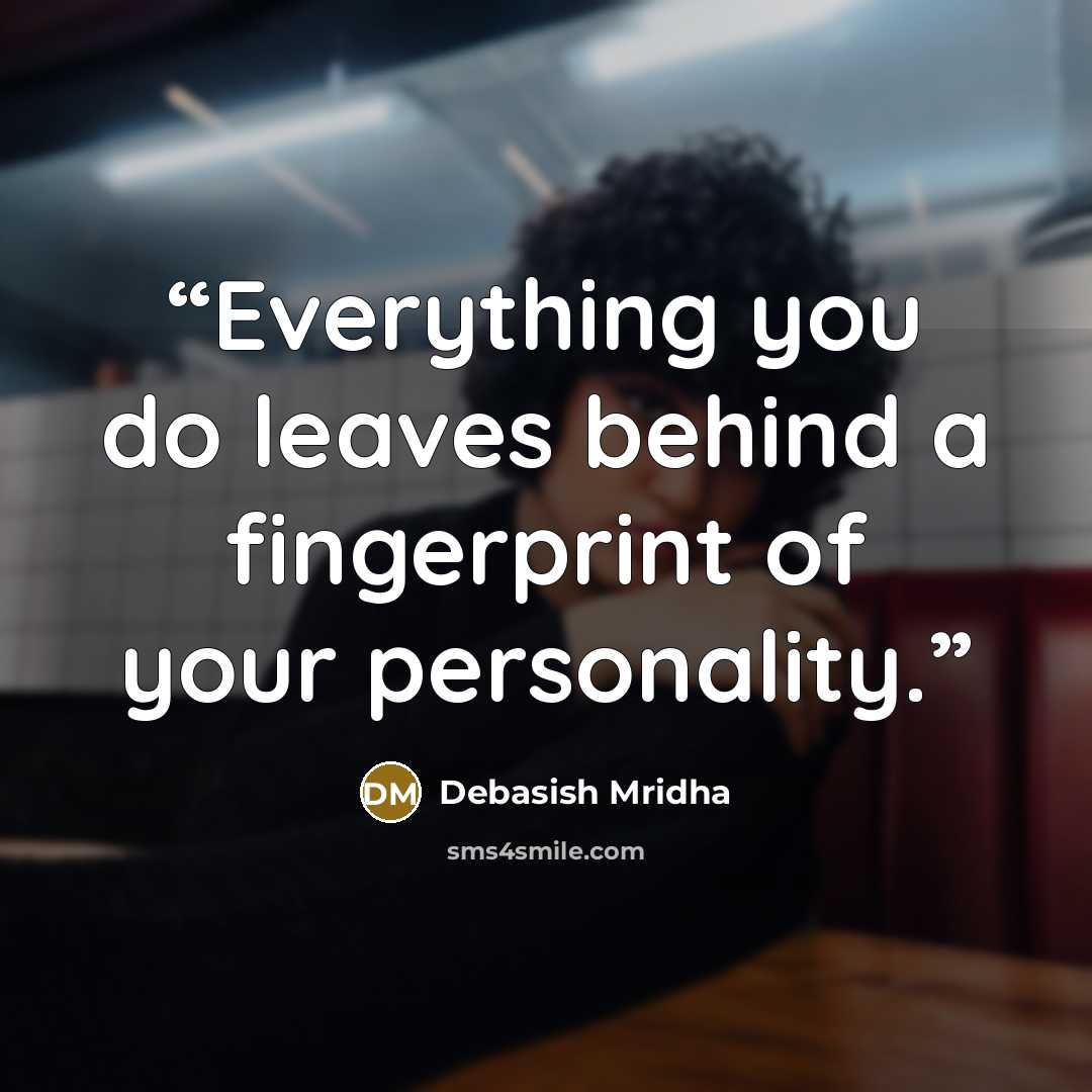 “Everything you do leaves behind a fingerprint of your personality.” quote by Debasish Mridha
