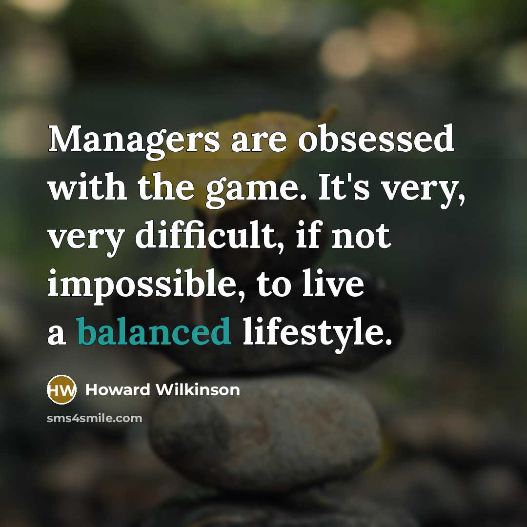 “Managers are obsessed with the game. It's very, very difficult, if not impossible, to live a balanced lifestyle.” quote by Howard Wilkinson