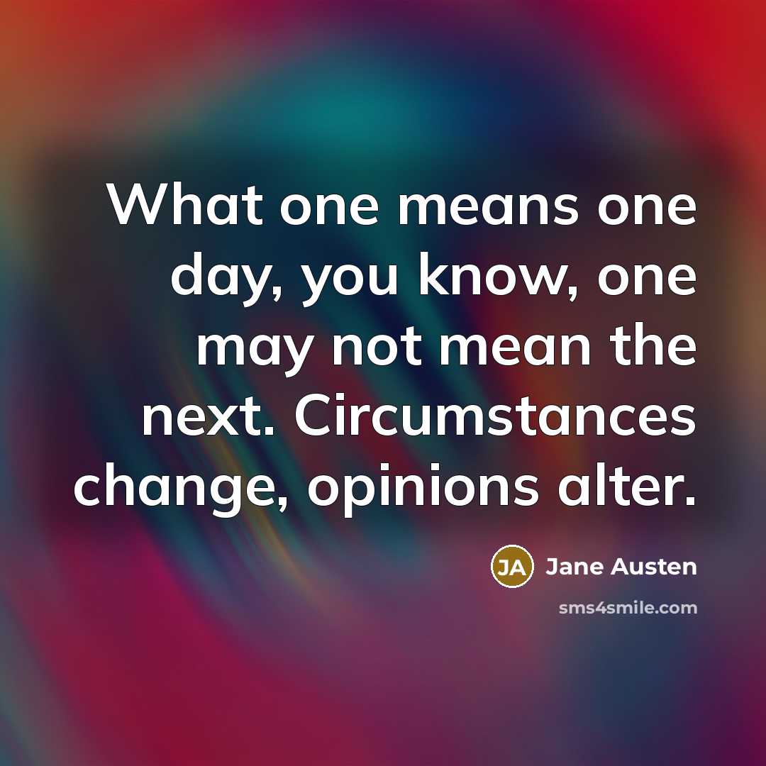 “What one means one day, you know, one may not mean the next. Circumstances change, opinions alter.” quote by Jane Austen