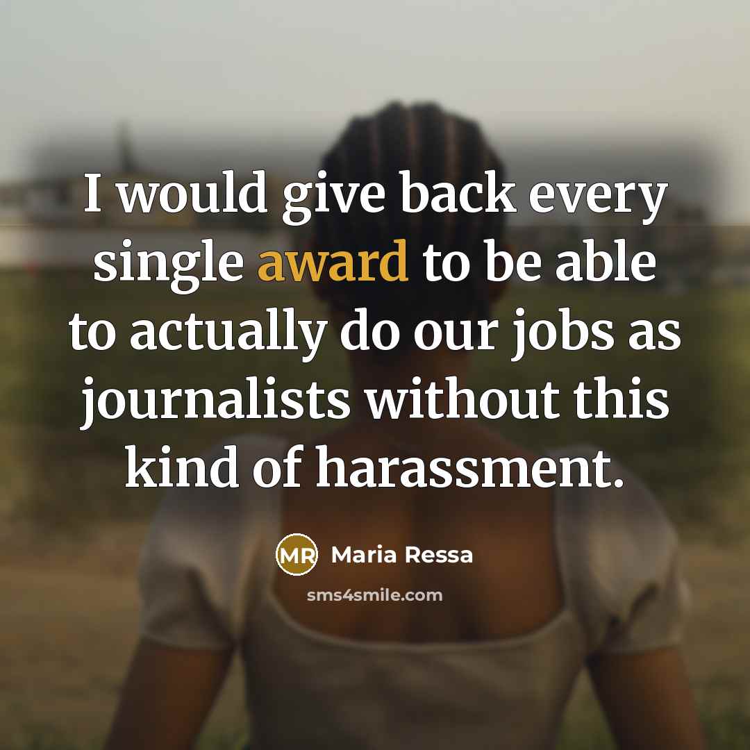 “I would give back every single award to be able to actually do our jobs as journalists without this kind of harassment.” quote by Maria Ressa
