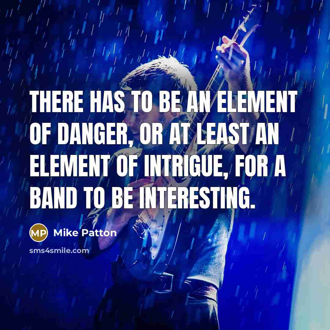 “There has to be an element of danger, or at least an element of intrigue, for a band to be interesting.” quote by Mike Patton