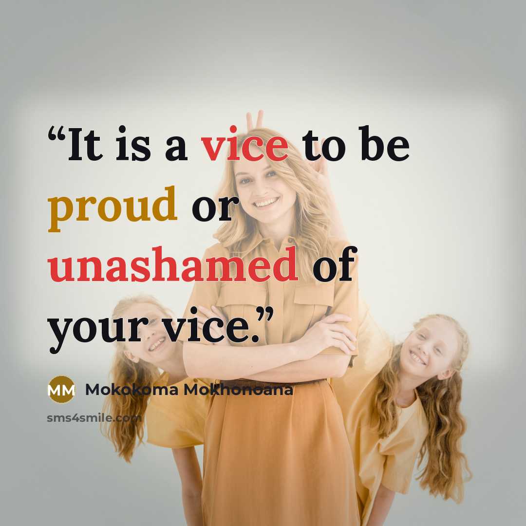 “It is a vice to be proud or unashamed of your vice.” quote by Mokokoma Mokhonoana