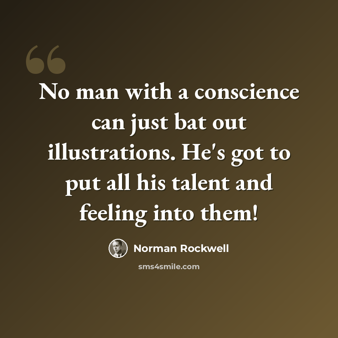 “No man with a conscience can just bat out illustrations. He's got to put all his talent and feeling into them!” quote by Norman Rockwell