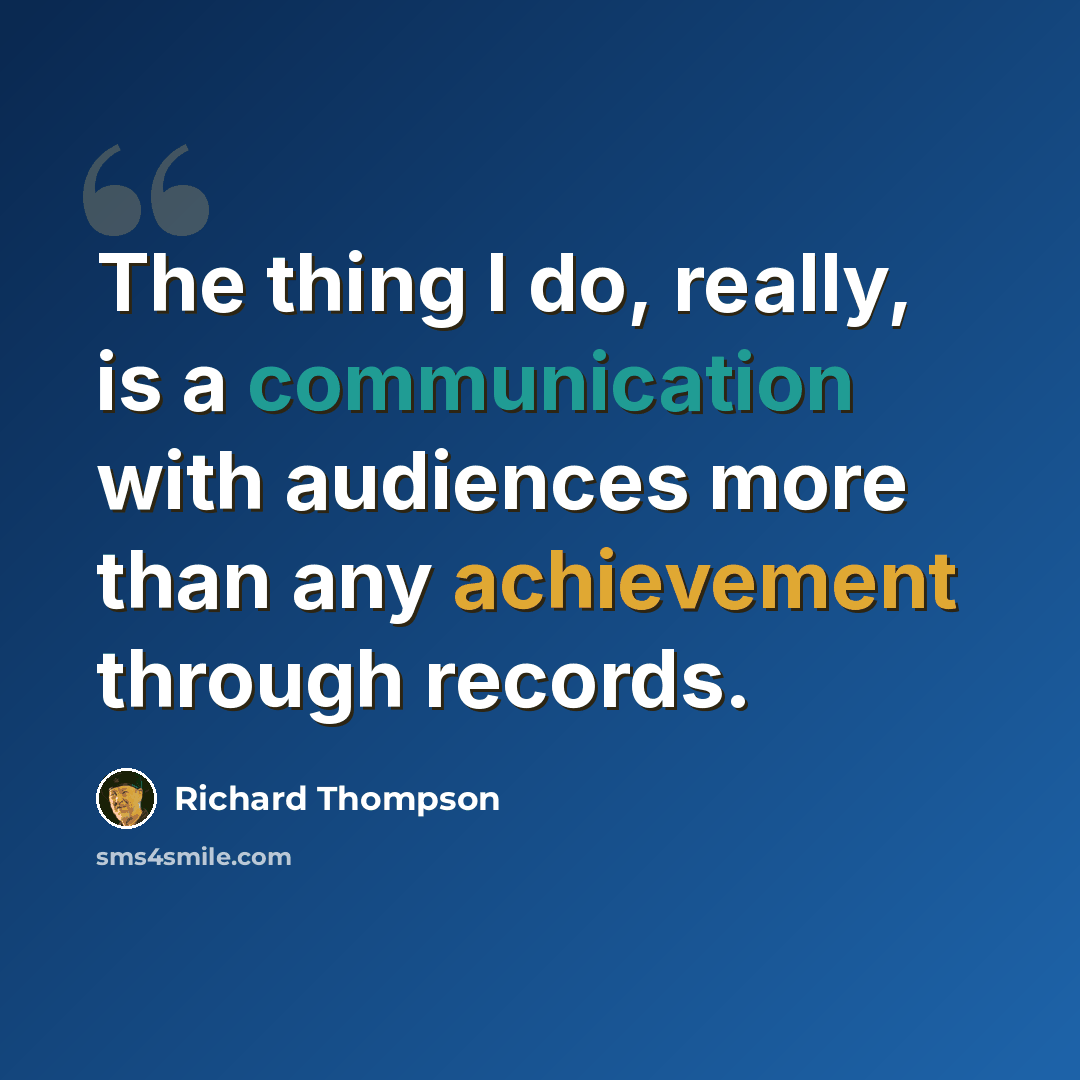 “The thing I do, really, is a communication with audiences more than any achievement through records.” quote by Richard Thompson
