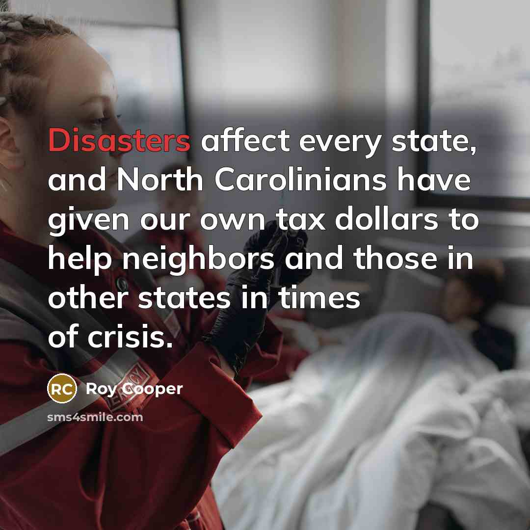 “Disasters affect every state, and North Carolinians have given our own tax dollars to help neighbors and those in other states in times of crisis.” quote by Roy Cooper