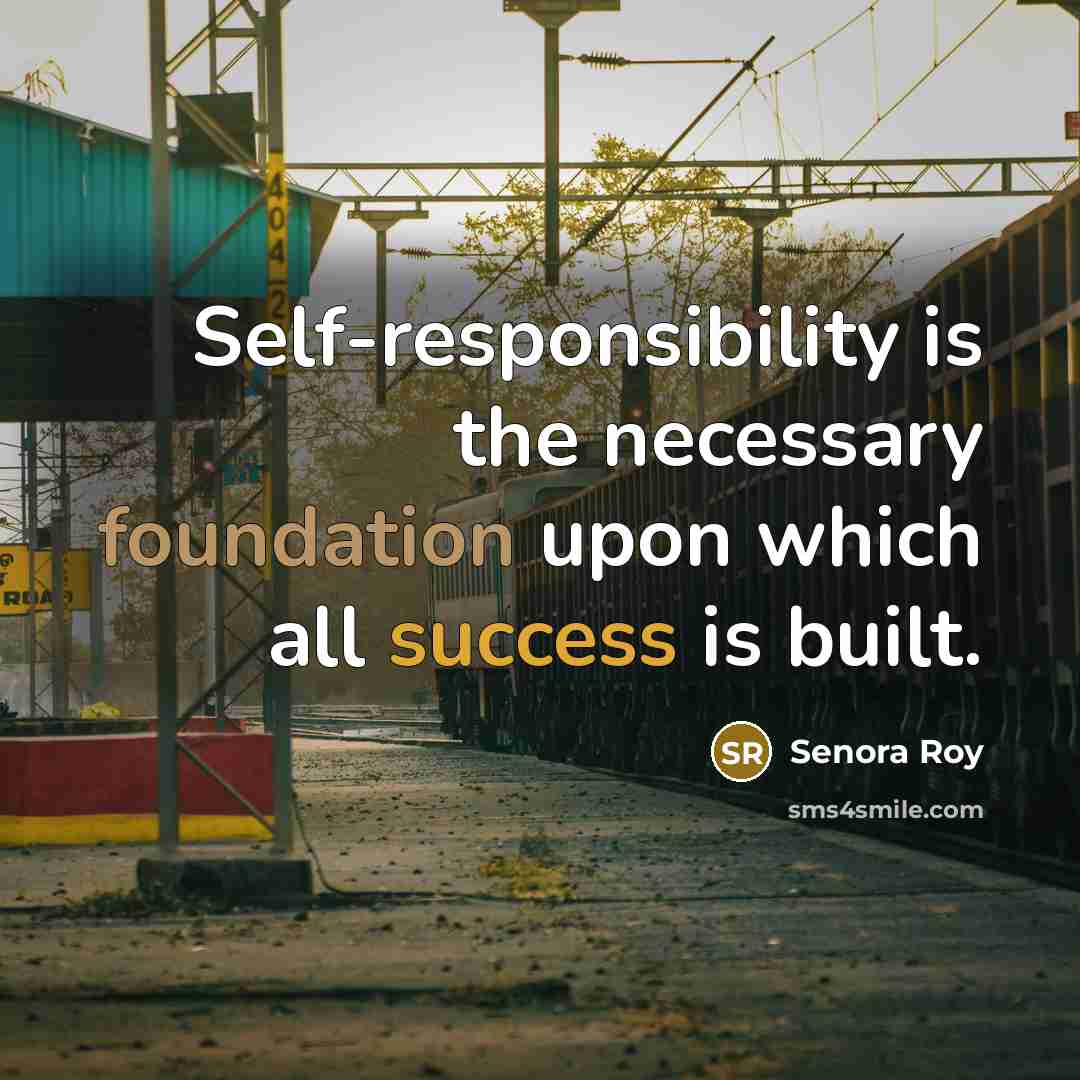 “Self-responsibility is the necessary foundation upon which all success is built.” quote by Senora Roy