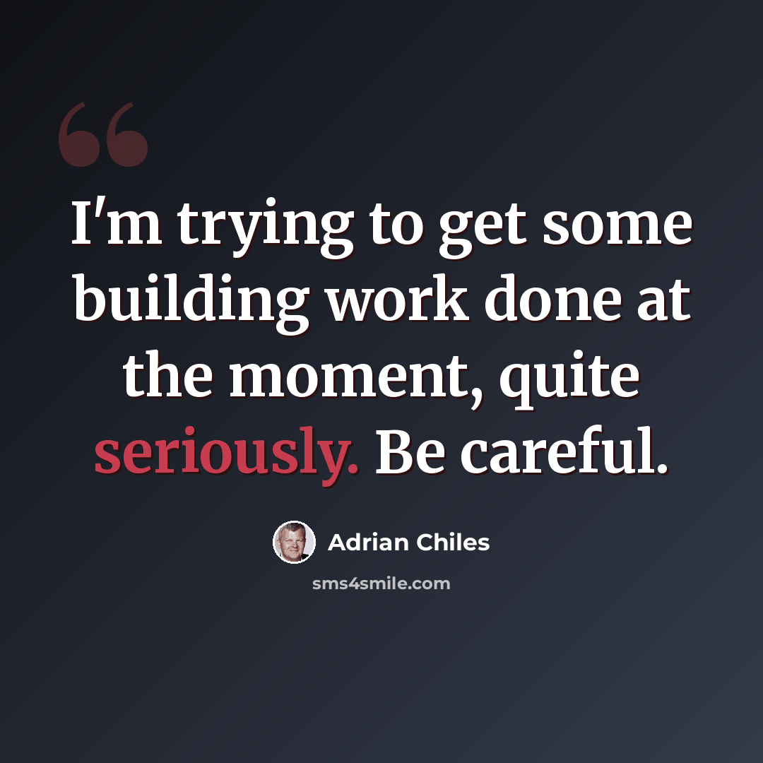 “I'm trying to get some building work done at the moment, quite seriously. Be careful.” quote by Adrian Chiles