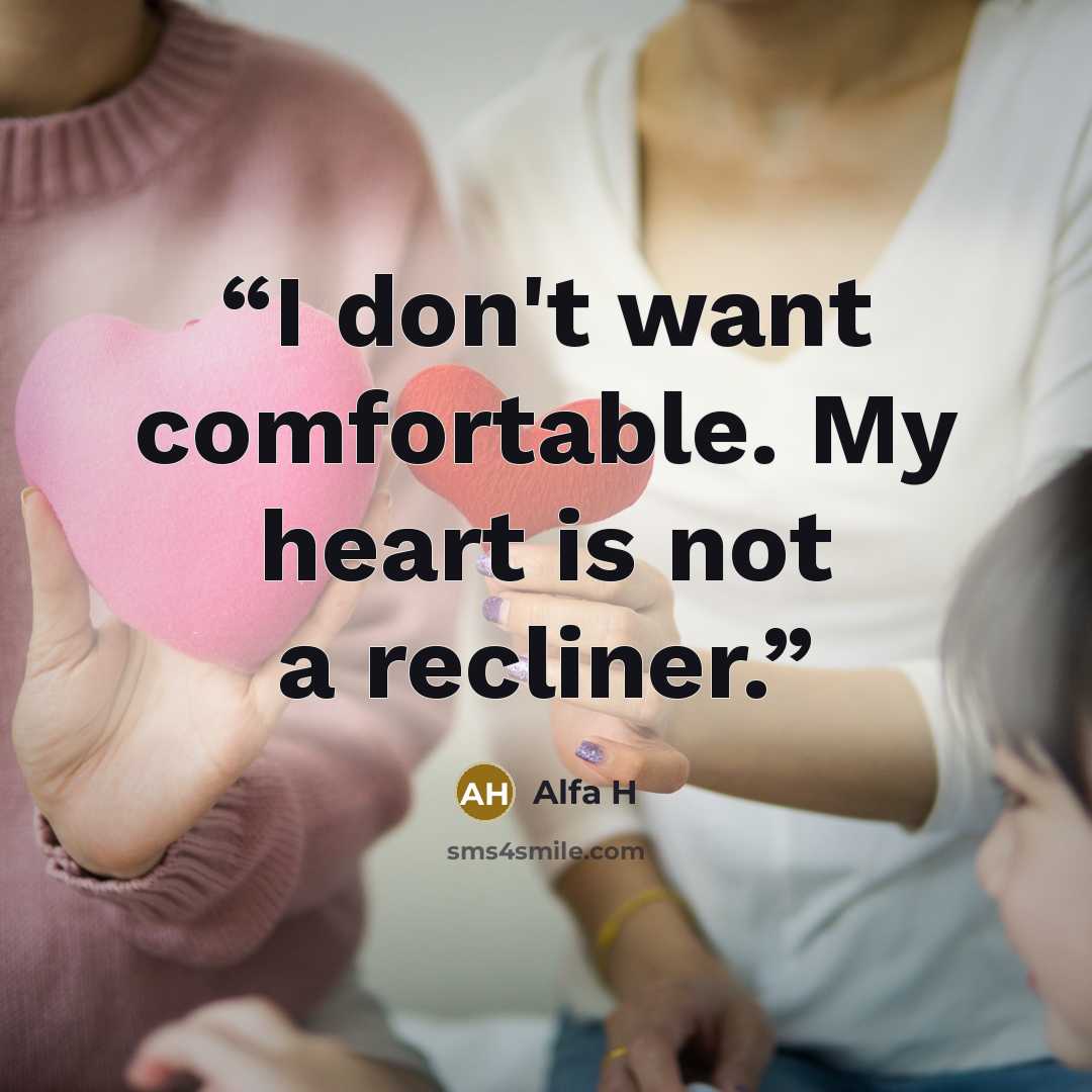“I don't want comfortable. My heart is not a recliner.” quote by Alfa H