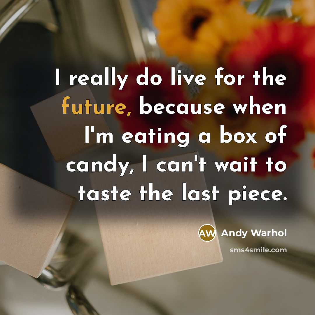 “I really do live for the future, because when I'm eating a box of candy, I can't wait to taste the last piece.” quote by Andy Warhol
