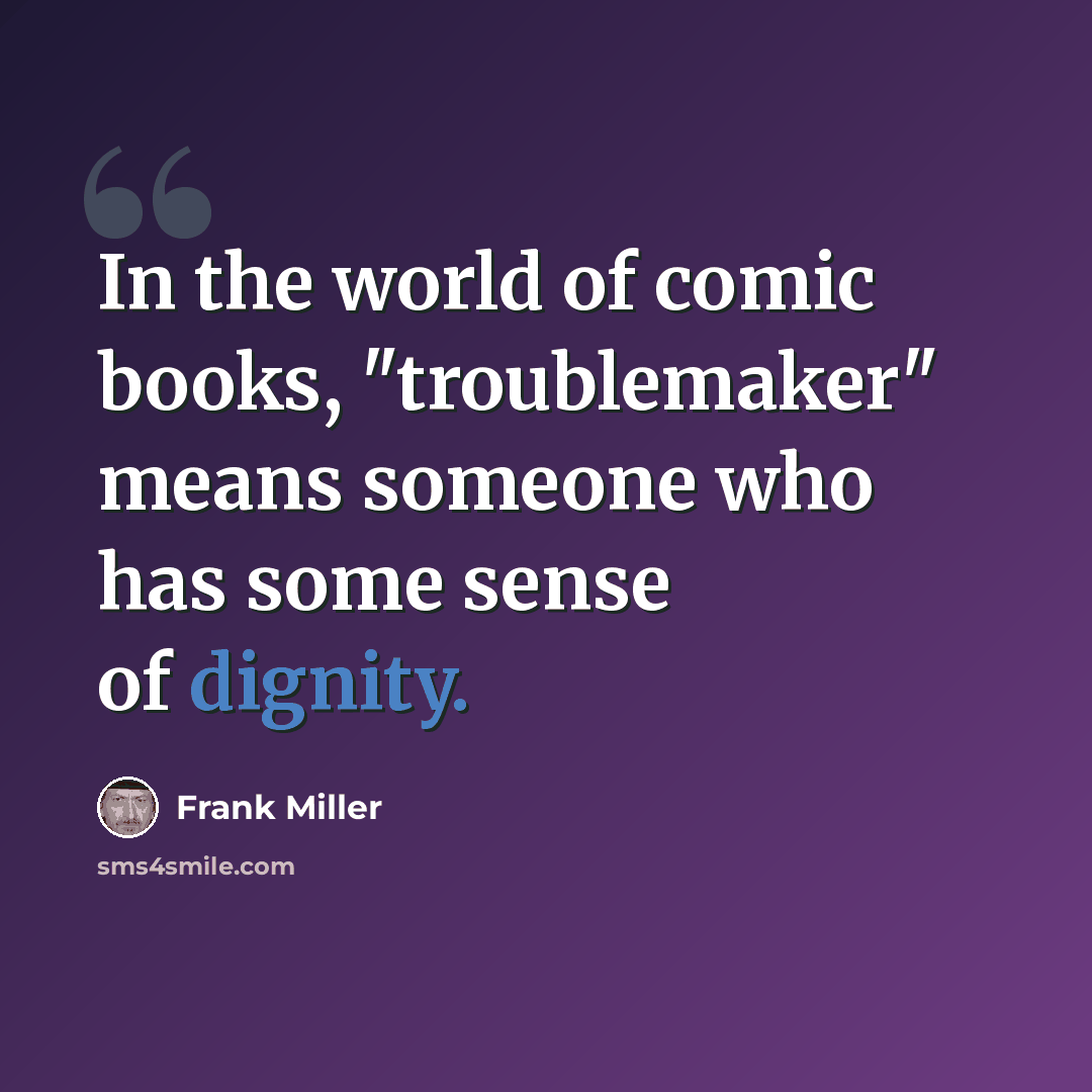“In the world of comic books, "troublemaker" means someone who has some sense of dignity.” quote by Frank Miller
