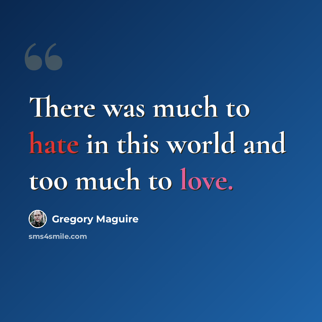 “There was much to hate in this world and too much to love.” quote by Gregory Maguire