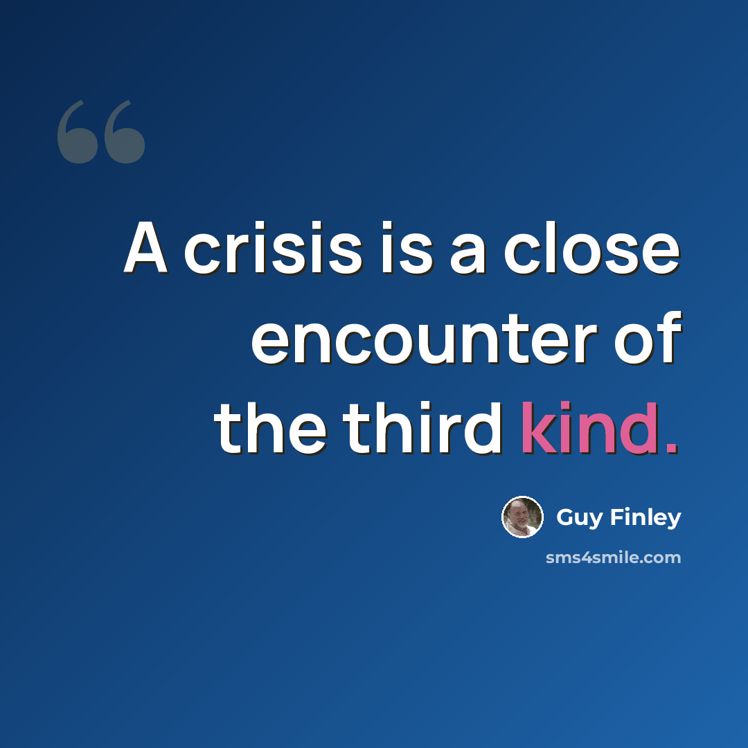 “A crisis is a close encounter of the third kind.” quote by Guy Finley