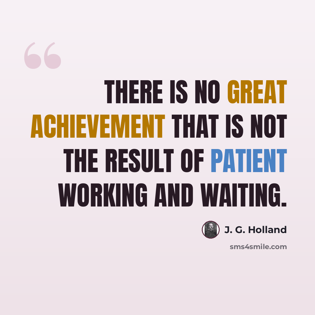 “There is no great achievement that is not the result of patient working and waiting.” quote by J. G. Holland