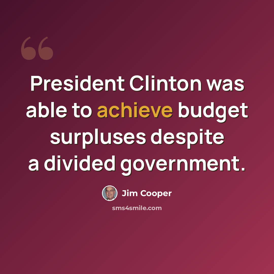“President Clinton was able to achieve budget surpluses despite a divided government.” quote by Jim Cooper