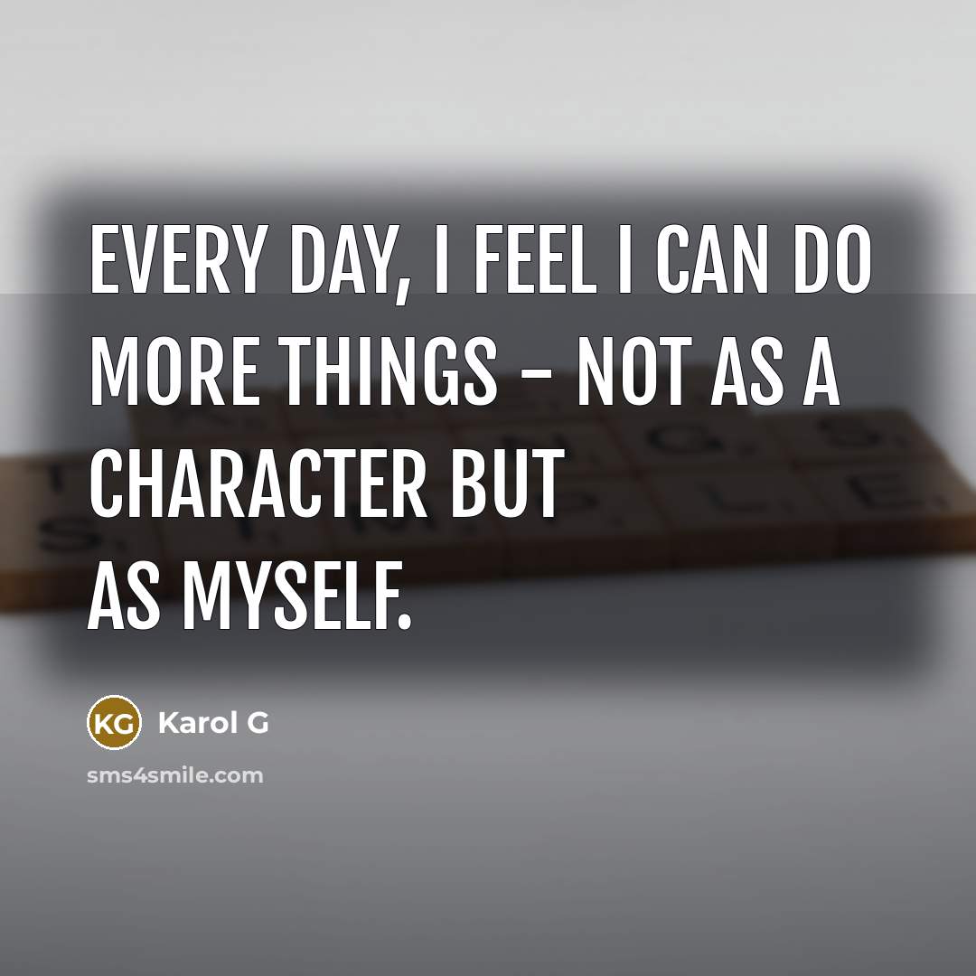 “Every day, I feel I can do more things - not as a character but as myself.” quote by Karol G