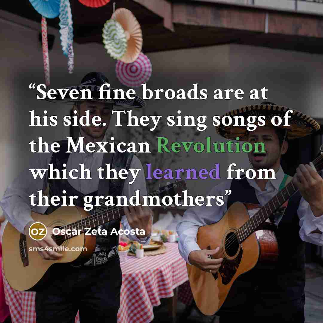 “Seven fine broads are at his side. They sing songs of the Mexican Revolution which they learned from their grandmothers” quote by Oscar Zeta Acosta