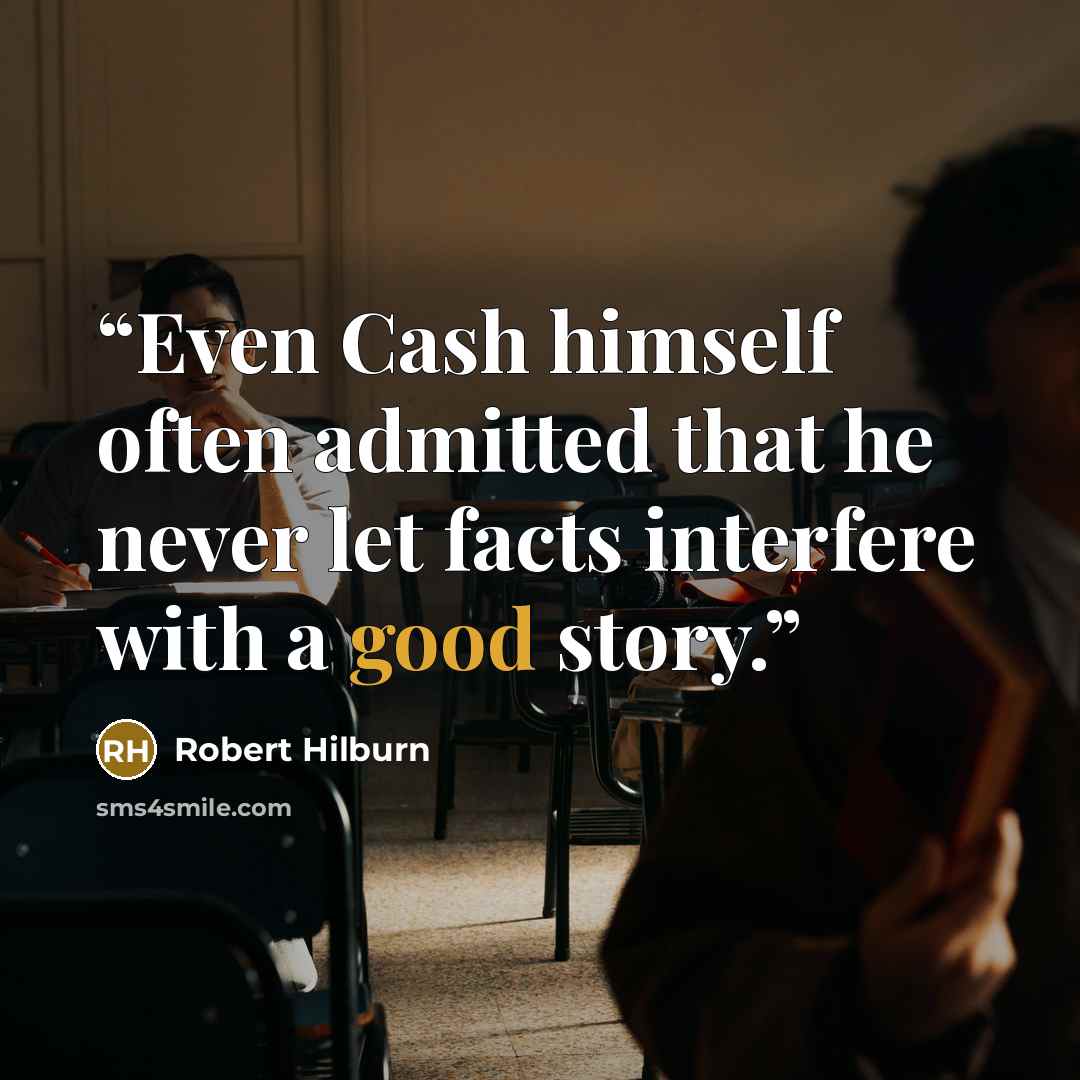 “Even Cash himself often admitted that he never let facts interfere with a good story.” quote by Robert Hilburn