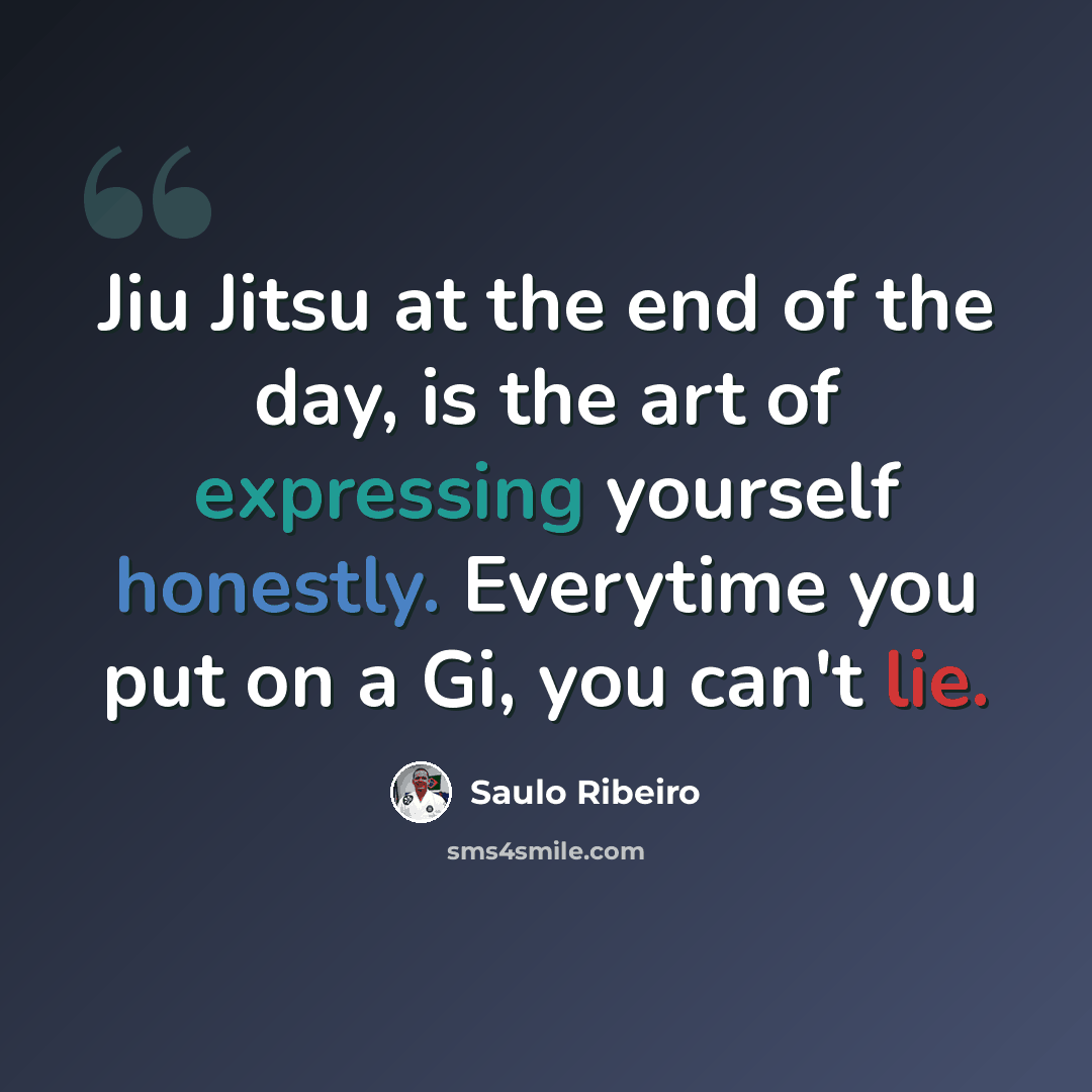 “Jiu Jitsu at the end of the day, is the art of expressing yourself honestly. Everytime you put on a Gi, you can't lie.” quote by Saulo Ribeiro
