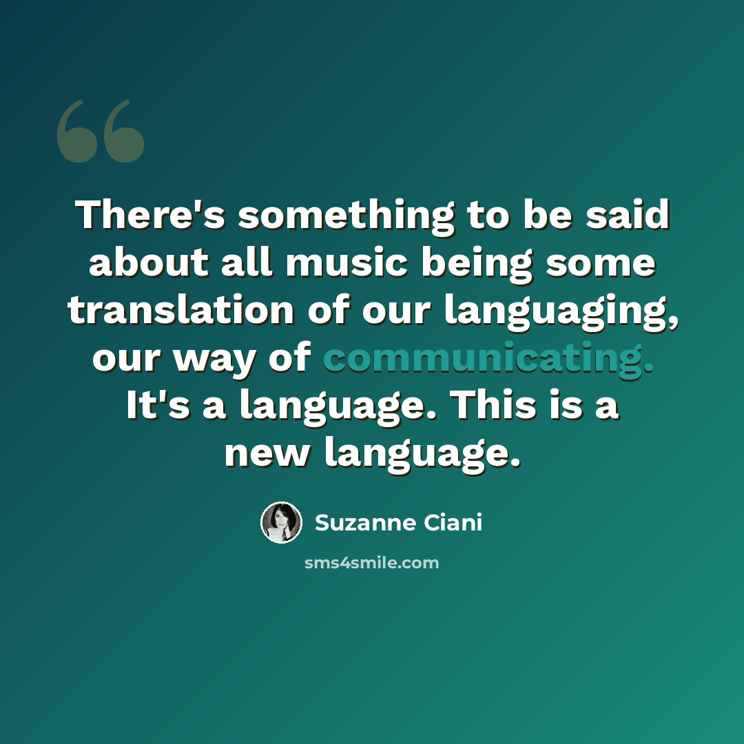 “There's something to be said about all music being some translation of our languaging, our way of communicating. It's a language. This is a new language.” quote by Suzanne Ciani