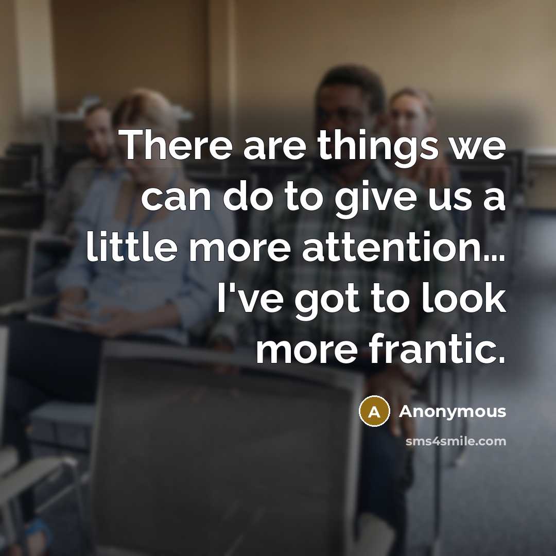 “There are things we can do to give us a little more attention… I've got to look more frantic.” quote by Anonymous